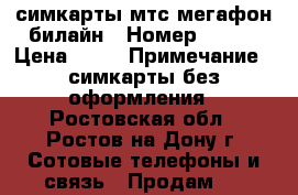 симкарты мтс мегафон билайн › Номер ­ 999 › Цена ­ 45 › Примечание ­ симкарты без оформления - Ростовская обл., Ростов-на-Дону г. Сотовые телефоны и связь » Продам sim-карты и номера   
